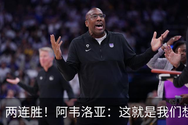 两连胜！阿韦洛亚：这就是我们想要的足球，总体来说我非常开心