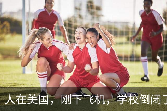 人在美国，刚下飞机，学校倒闭了