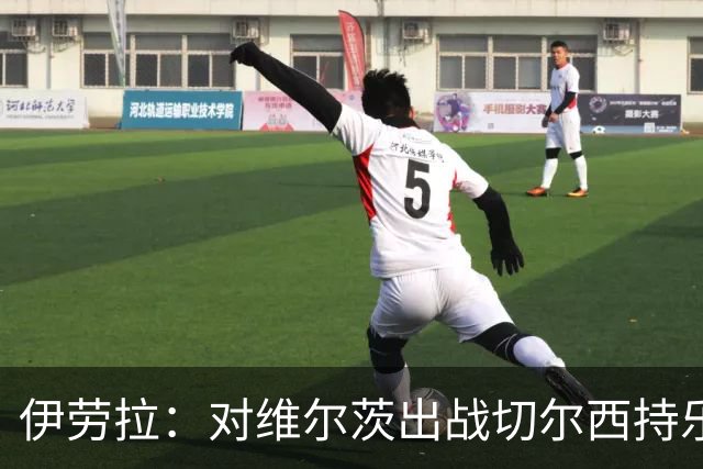 伊劳拉：对维尔茨出战切尔西持乐观态度；我们必须进行轮换