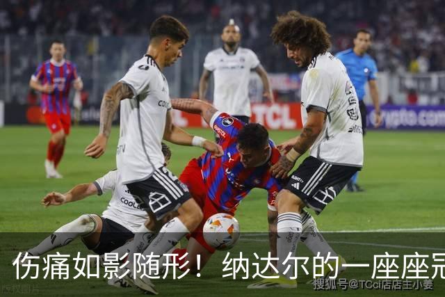 伤痛如影随形！纳达尔的一座座冠军，都是身体极限换来的勋章