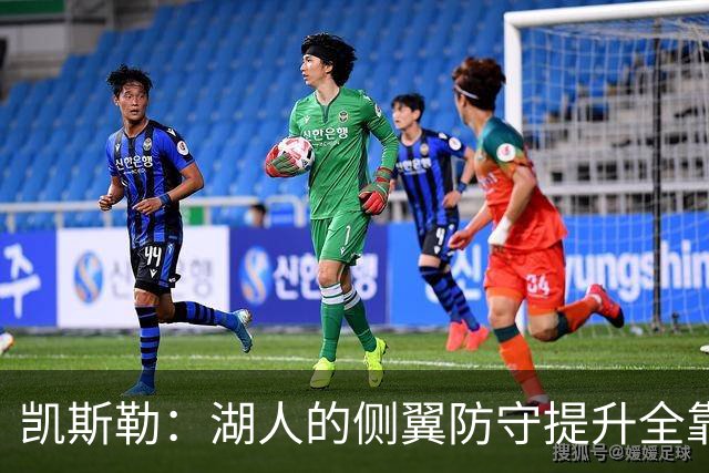 凯斯勒：湖人的侧翼防守提升全靠侵略性 看他们防守赏心悦目