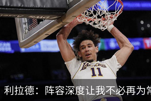 利拉德：阵容深度让我不必再为常规赛拼老命 我能健康打到季后赛