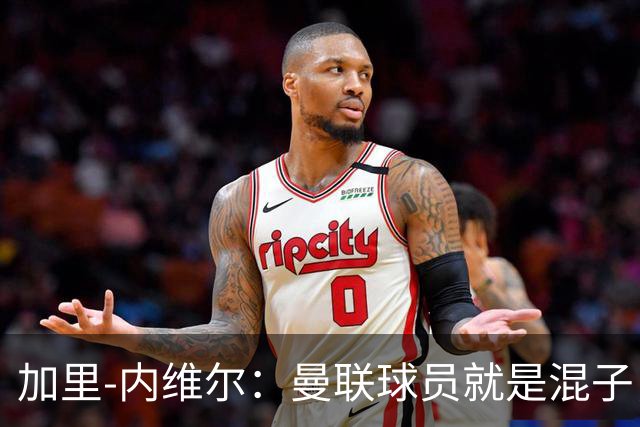加里-内维尔：曼联球员就是混子，他们已经放弃卡里克了