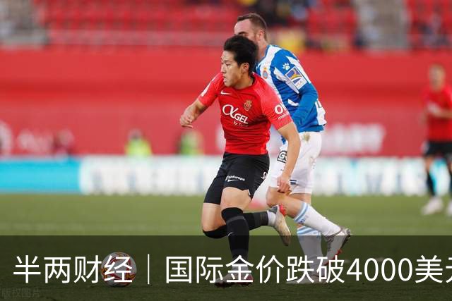 半两财经｜国际金价跌破4000美元关口，金饰价格一天下跌约30元/克