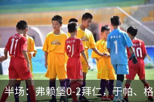 半场：弗赖堡0-2拜仁，于帕、格纳布里先后破门