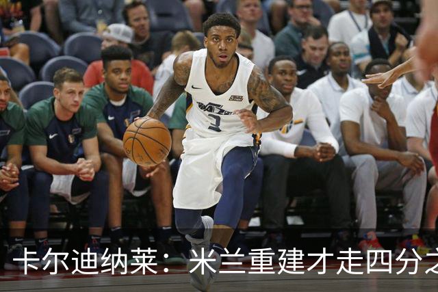 卡尔迪纳莱：米兰重建才走四分之一，明年1月继续强势引援
