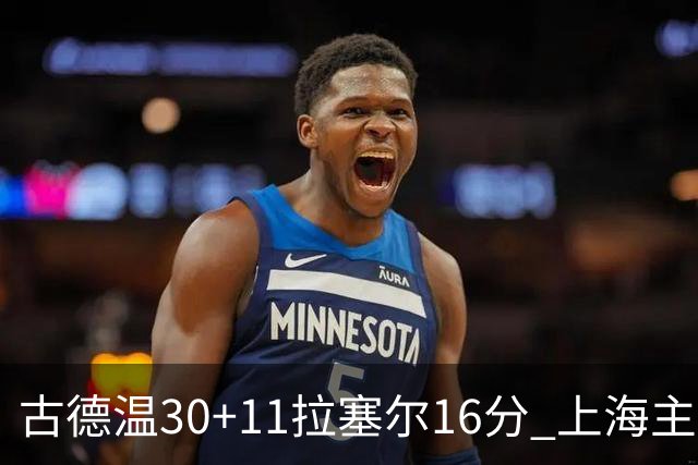 古德温30+11拉塞尔16分 上海主场击败福建