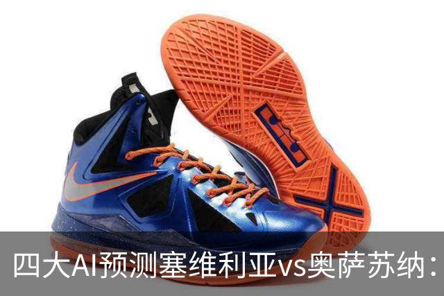 四大AI预测塞维利亚vs奥萨苏纳：两家看好主胜，两家倾向平局