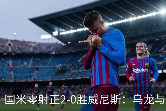 国米零射正2-0胜威尼斯：乌龙与VAR成黑喜剧