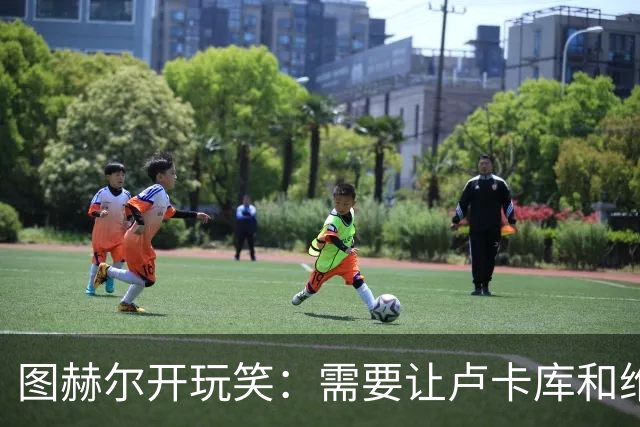 图赫尔开玩笑：需要让卢卡库和维尔纳踢边后卫