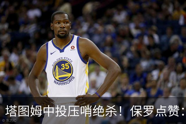 塔图姆中投压哨绝杀！保罗点赞：他轰出更加震撼的神级一击