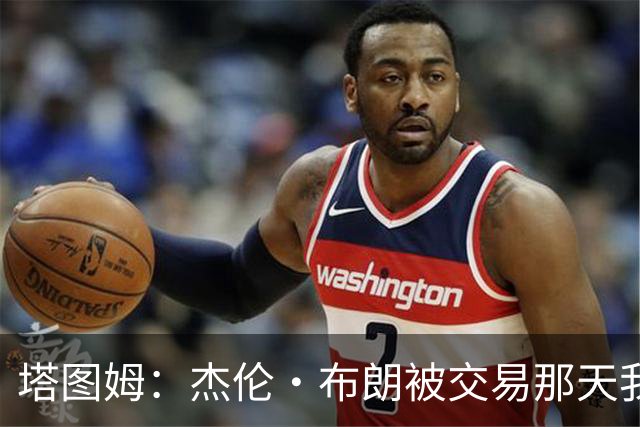 塔图姆：杰伦·布朗被交易那天我就联系了他，打过电话也发过短信