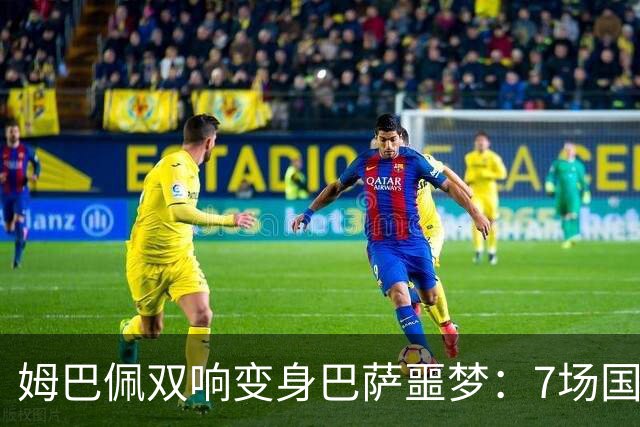 姆巴佩双响变身巴萨噩梦：7场国家德比轰8球，进球数超劳尔