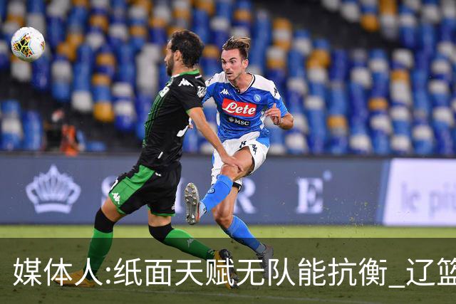 媒体人:纸面天赋无队能抗衡 辽篮王朝呼之欲出