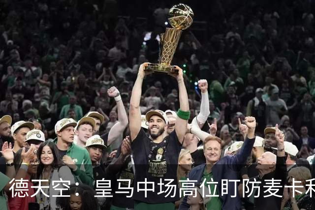 德天空：皇马中场高位盯防麦卡利斯特，穆里尼奥看重对抗