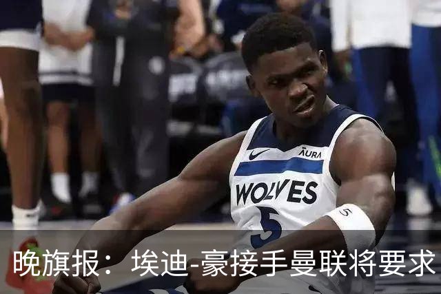 晚旗报：埃迪-豪接手曼联将要求自带教练团队