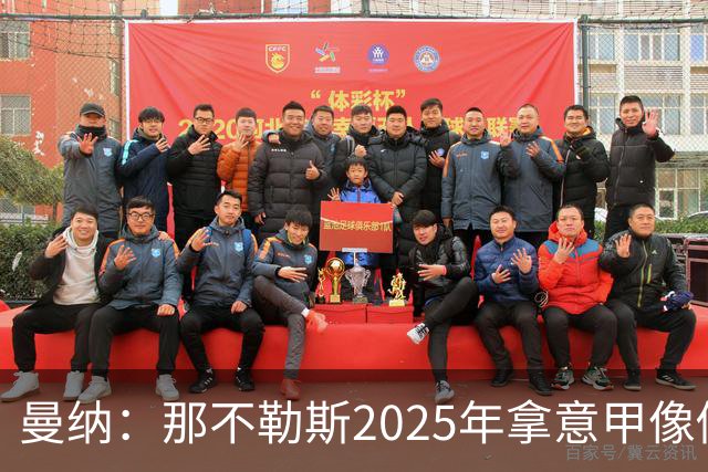 曼纳：那不勒斯2025年拿意甲像做梦，这样的经历无法复制