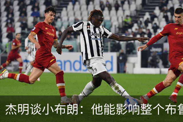 杰明谈小布朗：他能影响整个布鲁克林 真正理解胸前队名的意义
