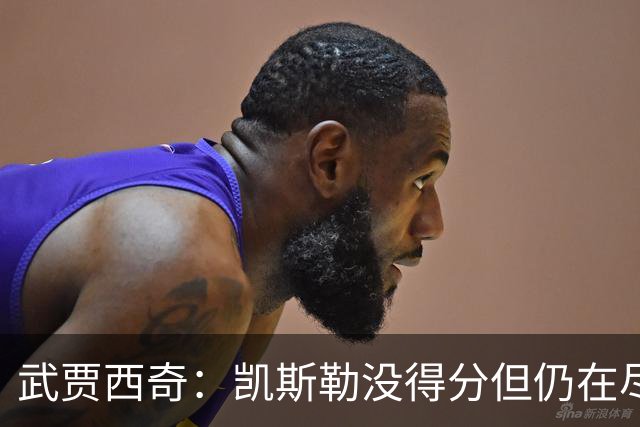 武贾西奇：凯斯勒没得分但仍在尽力防守 全队挺身而出印证了潜力