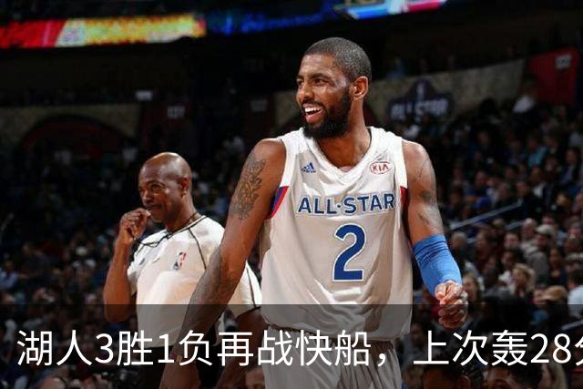 湖人3胜1负再战快船，上次轰28分之人还能续上吗