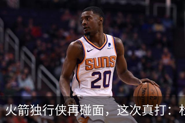 火箭独行侠再碰面，这次真打：杜兰特欧文领衔首发