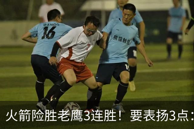 火箭险胜老鹰3连胜！要表扬3点：7人上双+新援奇兵，探花扬眉吐气