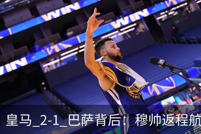 皇马 2-1 巴萨背后：穆帅返程航班开启复盘，皇马剑指西甲冠军