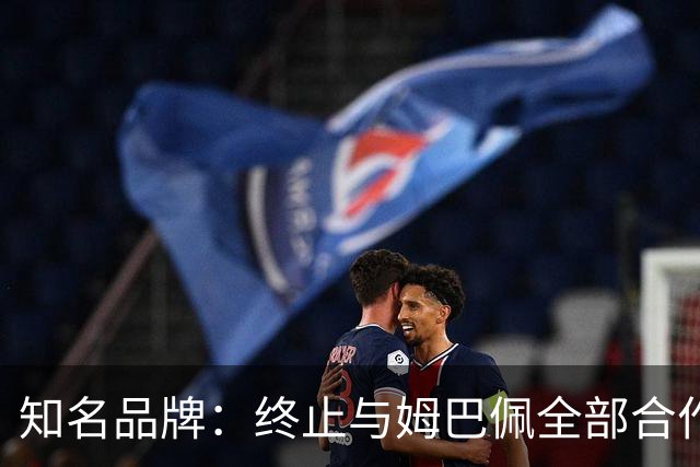 知名品牌：终止与姆巴佩全部合作