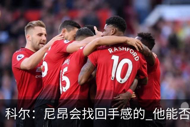 科尔：尼昂会找回手感的 他能否融入防守体系会更重要