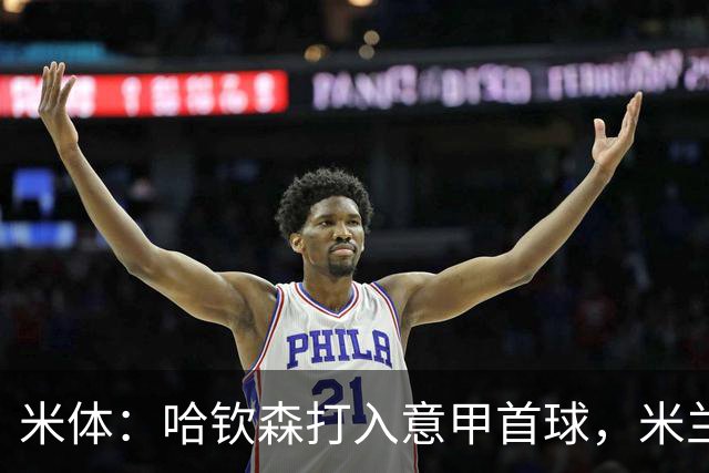米体：哈钦森打入意甲首球，米兰想买断需花费超4000万欧