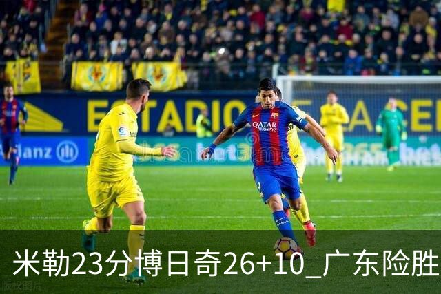 米勒23分博日奇26+10 广东险胜送宁波4连败