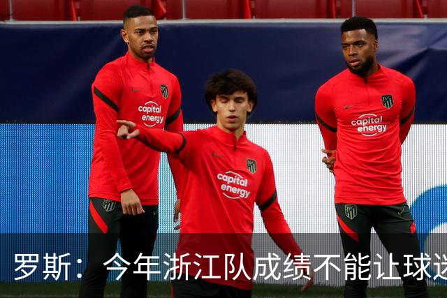 罗斯：今年浙江队成绩不能让球迷满意，我对此承担全部责任