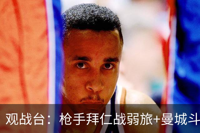 观战台：枪手拜仁战弱旅+曼城斗黑马 利物浦火拼切尔西