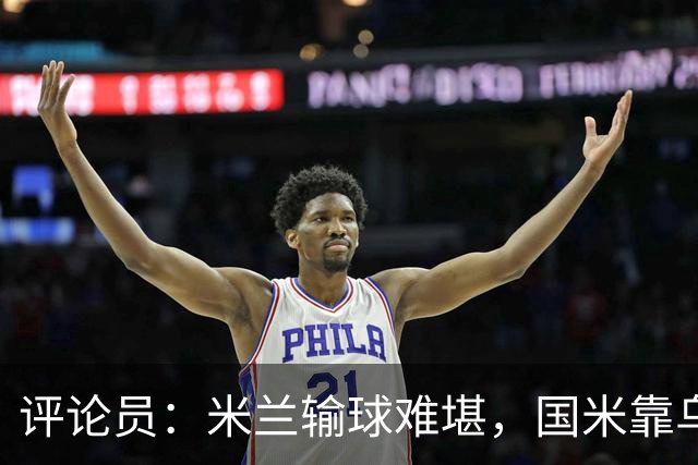 评论员：米兰输球难堪，国米靠乌龙球赢球状态也一般