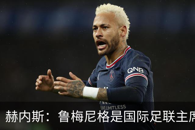 赫内斯：鲁梅尼格是国际足联主席的理想人选