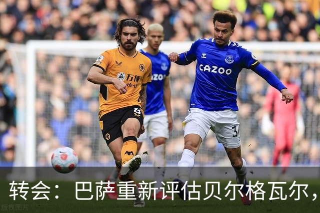 转会：巴萨重新评估贝尔格瓦尔，热刺暂无意放人