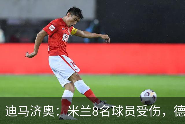 迪马济奥：米兰8名球员受伤，德比前全面告急