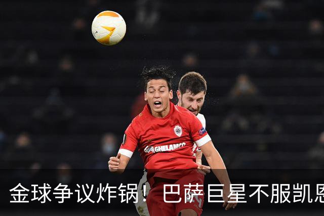 金球争议炸锅！巴萨巨星不服凯恩！双标论调引爆足坛