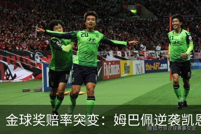 金球奖赔率突变：姆巴佩逆袭凯恩，皇马成关键变量