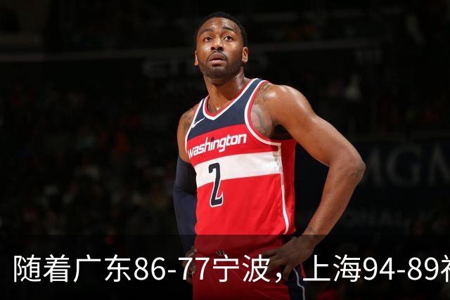 随着广东86-77宁波，上海94-89福建，CBA最新排名出炉！上海排第1