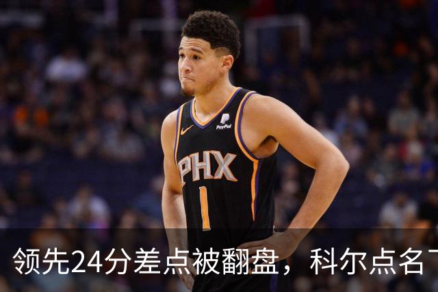 领先24分差点被翻盘，科尔点名下半场问题