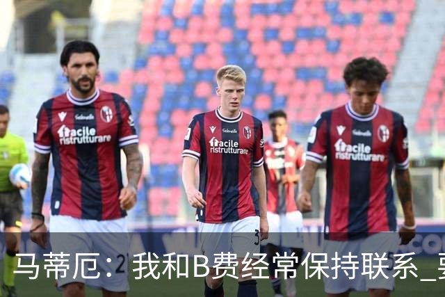 马蒂厄：我和B费经常保持联系 要是B费没进任意球我会调侃他