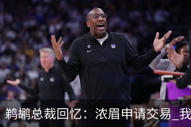 鹈鹕总裁回忆：浓眉申请交易 我们获得主动权