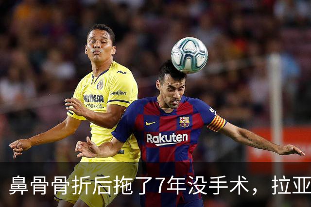 鼻骨骨折后拖了7年没手术，拉亚：等退役再说