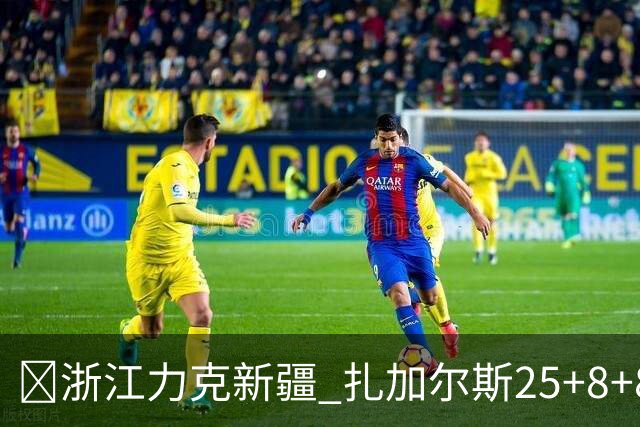 🏀浙江力克新疆 扎加尔斯25+8+8 孟子凯三分5中5 阿不都26+10