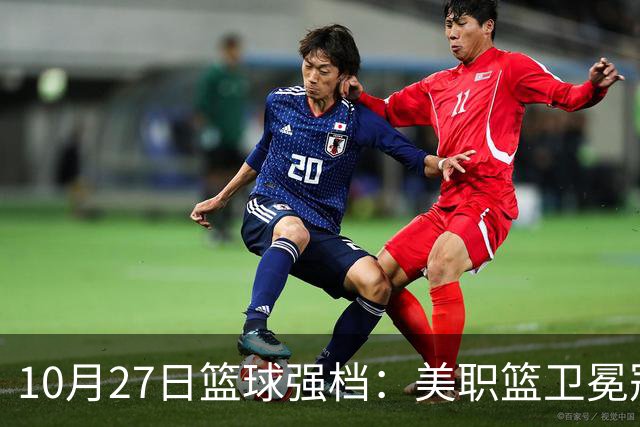 10月27日篮球强档：美职篮卫冕冠军状态不佳