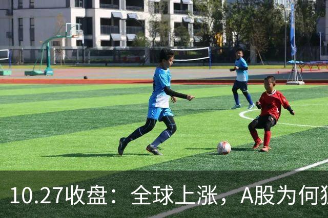 10.27收盘：全球上涨，A股为何独跌？