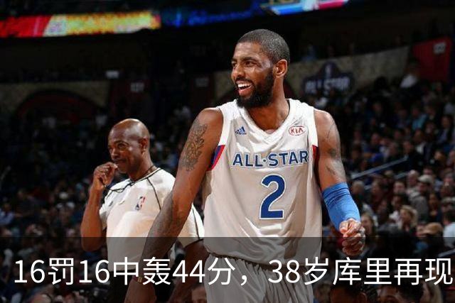 16罚16中轰44分，38岁库里再现“库日天”