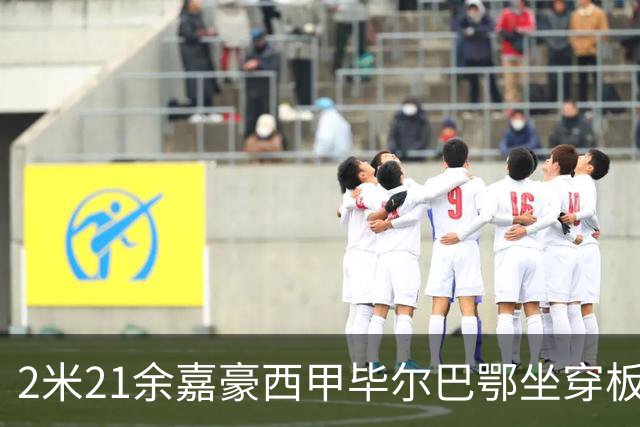 2米21余嘉豪西甲毕尔巴鄂坐穿板凳提前解约，回国浙江稠州签四年顶薪