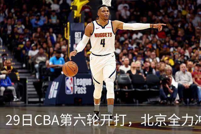 29日CBA第六轮开打，北京全力冲六连胜，上海遭遇硬仗，辽宁迎来缓冲时机